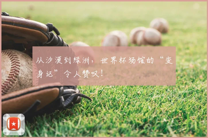 从沙漠到绿洲,世界杯场馆的“变身记”令人赞叹!