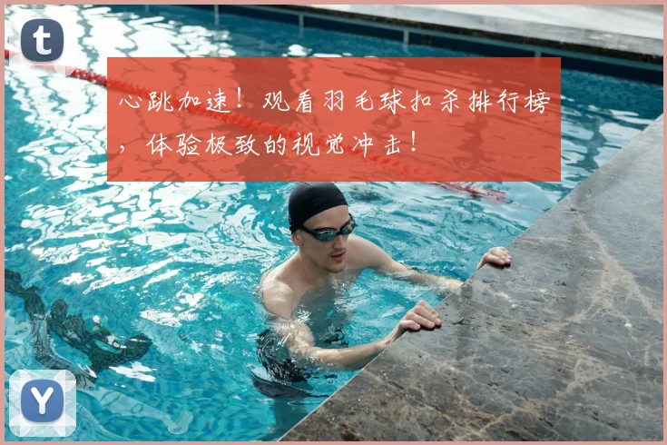 心跳加速！观看羽毛球扣杀排行榜，体验极致的视觉冲击！