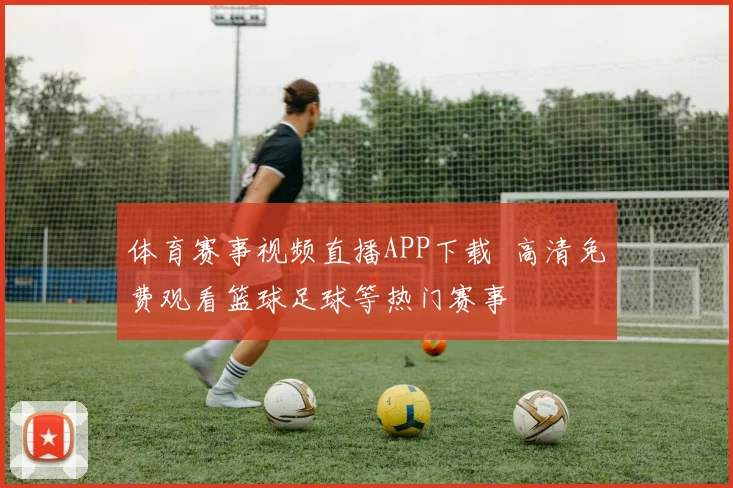 体育赛事视频直播APP下载 高清免费观看篮球足球等热门赛事
